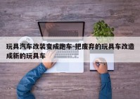 玩具汽车改装变成跑车-把废弃的玩具车改造成新的玩具车