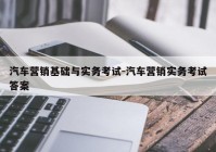 汽车营销基础与实务考试-汽车营销实务考试答案