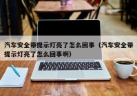 汽车安全带提示灯亮了怎么回事（汽车安全带提示灯亮了怎么回事啊）