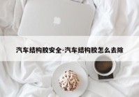 汽车结构胶安全-汽车结构胶怎么去除