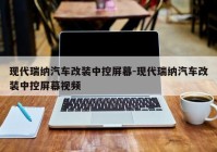 现代瑞纳汽车改装中控屏幕-现代瑞纳汽车改装中控屏幕视频