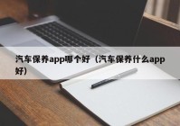 汽车保养app哪个好（汽车保养什么app好）