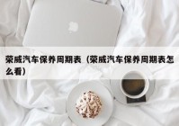 荣威汽车保养周期表（荣威汽车保养周期表怎么看）