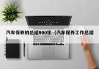 汽车保养的总结800字（汽车保养工作总结）