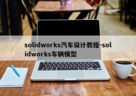 solidworks汽车设计教程-solidworks车辆模型