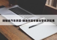 捷魅业汽车改装-捷途改装车被交警抓到后果