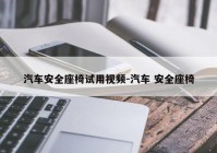 汽车安全座椅试用视频-汽车 安全座椅