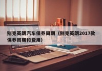 别克英朗汽车保养周期（别克英朗2017款保养周期和费用）