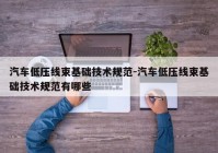 汽车低压线束基础技术规范-汽车低压线束基础技术规范有哪些