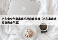 汽车安全气囊出现问题应该找谁（汽车出现请检查安全气囊）