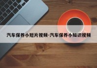 汽车保养小短片视频-汽车保养小知识视频