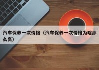 汽车保养一次价格（汽车保养一次价格为啥那么高）